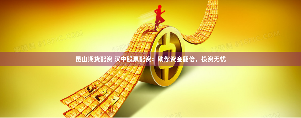 昆山期货配资 汉中股票配资：助您资金翻倍，投资无忧