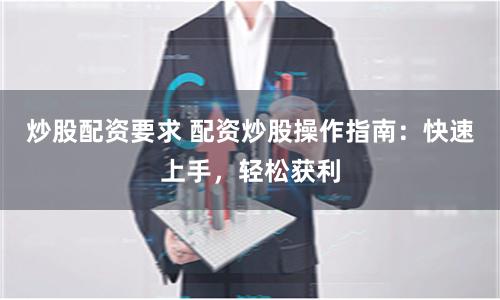 炒股配资要求 配资炒股操作指南：快速上手，轻松获利