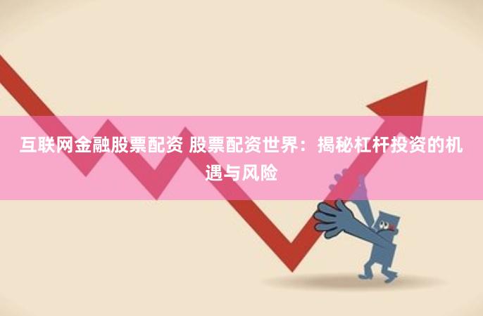 互联网金融股票配资 股票配资世界：揭秘杠杆投资的机遇与风险