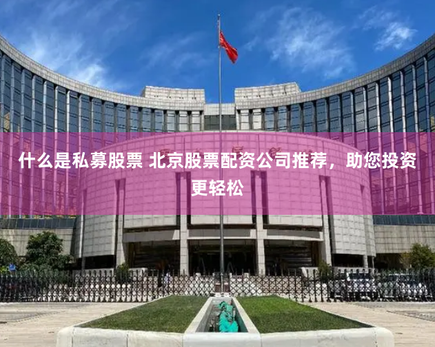 什么是私募股票 北京股票配资公司推荐，助您投资更轻松