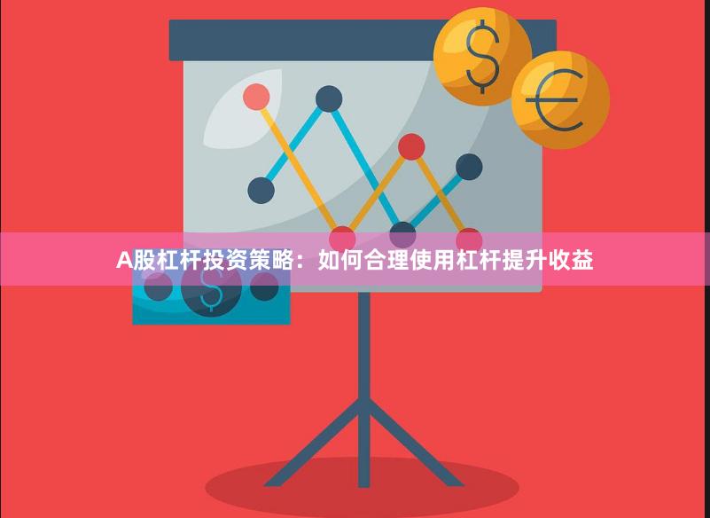 A股杠杆投资策略：如何合理使用杠杆提升收益