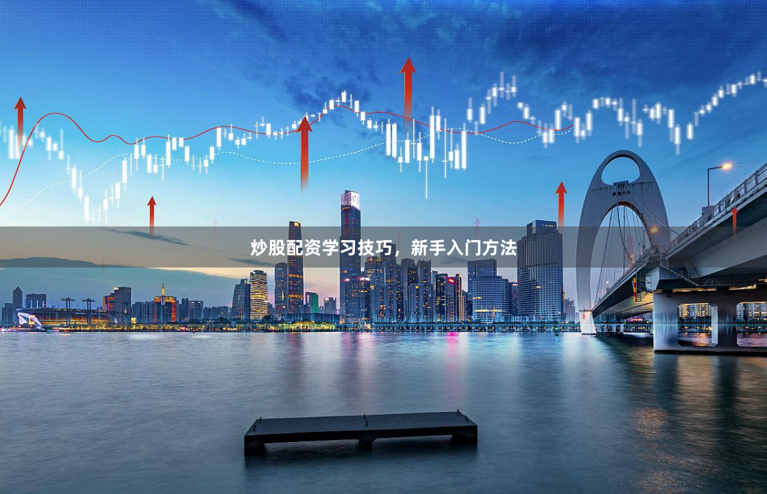 炒股配资学习技巧，新手入门方法