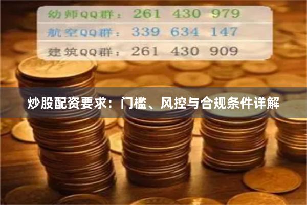 炒股配资要求：门槛、风控与合规条件详解