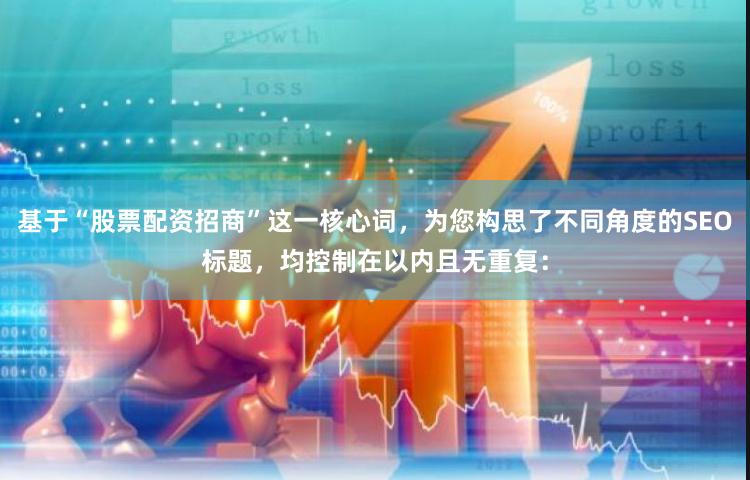 基于“股票配资招商”这一核心词，为您构思了不同角度的SEO标题，均控制在以内且无重复：